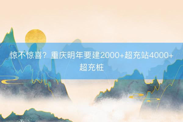 惊不惊喜？重庆明年要建2000+超充站4000+超充桩
