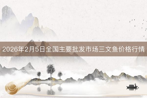 2026年2月5日全国主要批发市场三文鱼价格行情