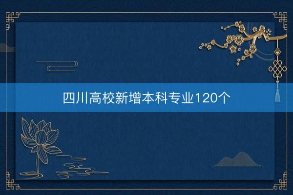 四川高校新增本科专业120个