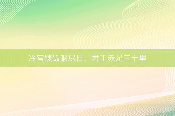 冷宫馊饭咽尽日，君王赤足三十里