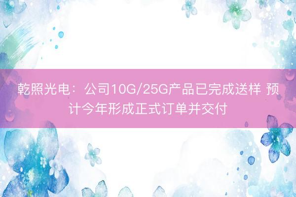 乾照光电：公司10G/25G产品已完成送样 预计今年形成正式订单并交付