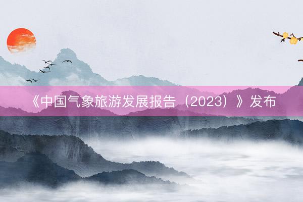 《中国气象旅游发展报告（2023）》发布