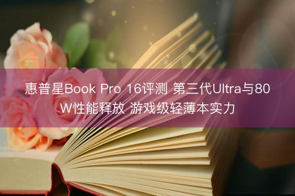 惠普星Book Pro 16评测 第三代Ultra与80W性能释放 游戏级轻薄本实力