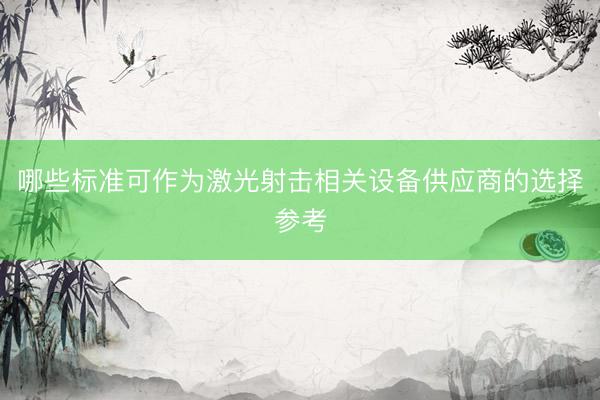 哪些标准可作为激光射击相关设备供应商的选择参考