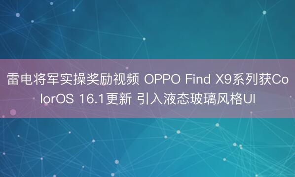 雷电将军实操奖励视频 OPPO Find X9系列获ColorOS 16.1更新 引入液态玻璃风格UI