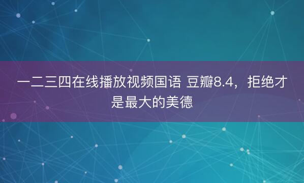 一二三四在线播放视频国语 豆瓣8.4，拒绝才是最大的美德