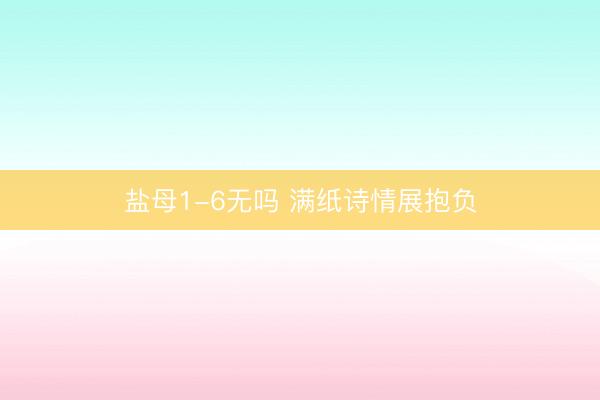 盐母1-6无吗 满纸诗情展抱负