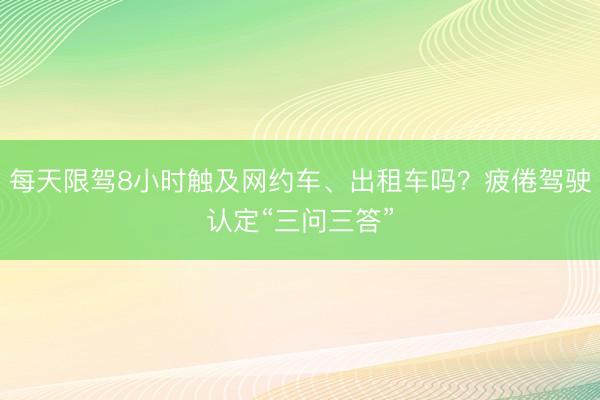 每天限驾8小时触及网约车、出租车吗？疲倦驾驶认定“三问三答”