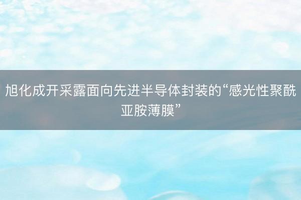 旭化成开采露面向先进半导体封装的“感光性聚酰亚胺薄膜”