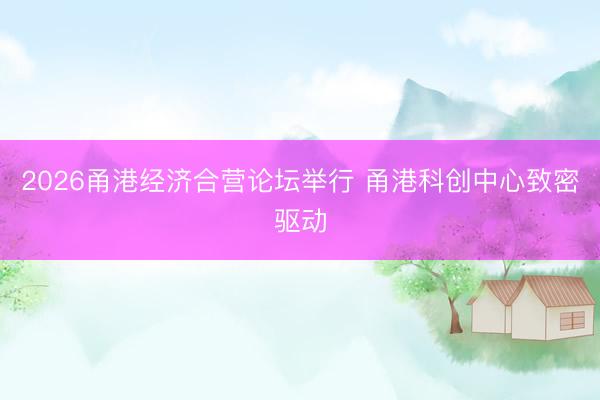 2026甬港经济合营论坛举行 甬港科创中心致密驱动