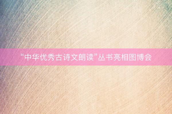 “中华优秀古诗文朗读”丛书亮相图博会