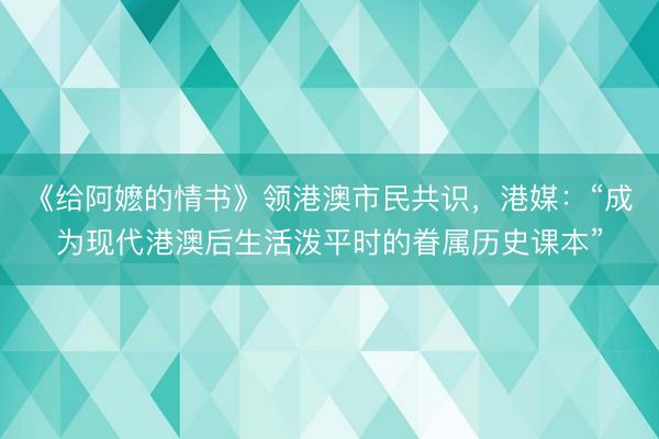 《给阿嬷的情书》领港澳市民共识，港媒：“成为现代港澳后生活泼平时的眷属历史课本”
